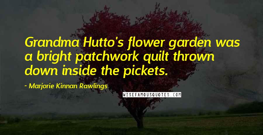 Marjorie Kinnan Rawlings Quotes: Grandma Hutto's flower garden was a bright patchwork quilt thrown down inside the pickets.