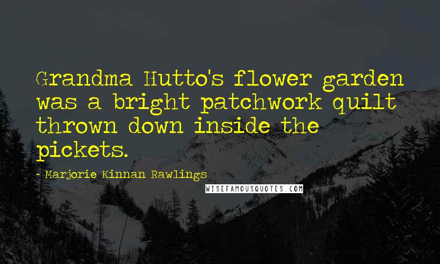 Marjorie Kinnan Rawlings Quotes: Grandma Hutto's flower garden was a bright patchwork quilt thrown down inside the pickets.