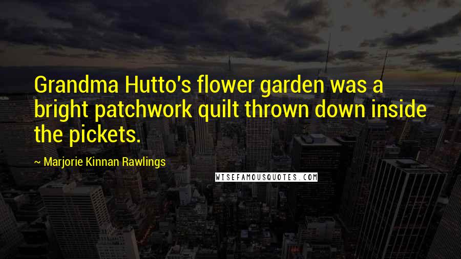 Marjorie Kinnan Rawlings Quotes: Grandma Hutto's flower garden was a bright patchwork quilt thrown down inside the pickets.