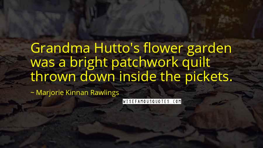 Marjorie Kinnan Rawlings Quotes: Grandma Hutto's flower garden was a bright patchwork quilt thrown down inside the pickets.