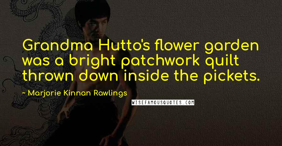 Marjorie Kinnan Rawlings Quotes: Grandma Hutto's flower garden was a bright patchwork quilt thrown down inside the pickets.