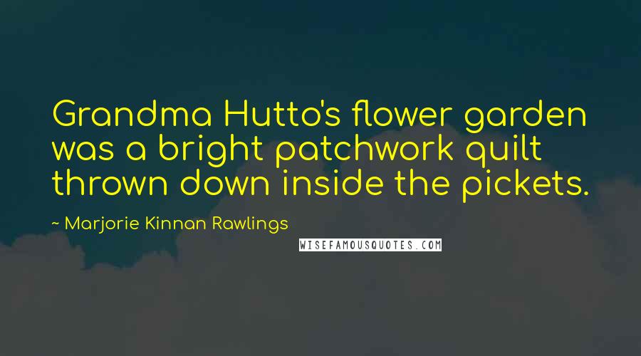 Marjorie Kinnan Rawlings Quotes: Grandma Hutto's flower garden was a bright patchwork quilt thrown down inside the pickets.