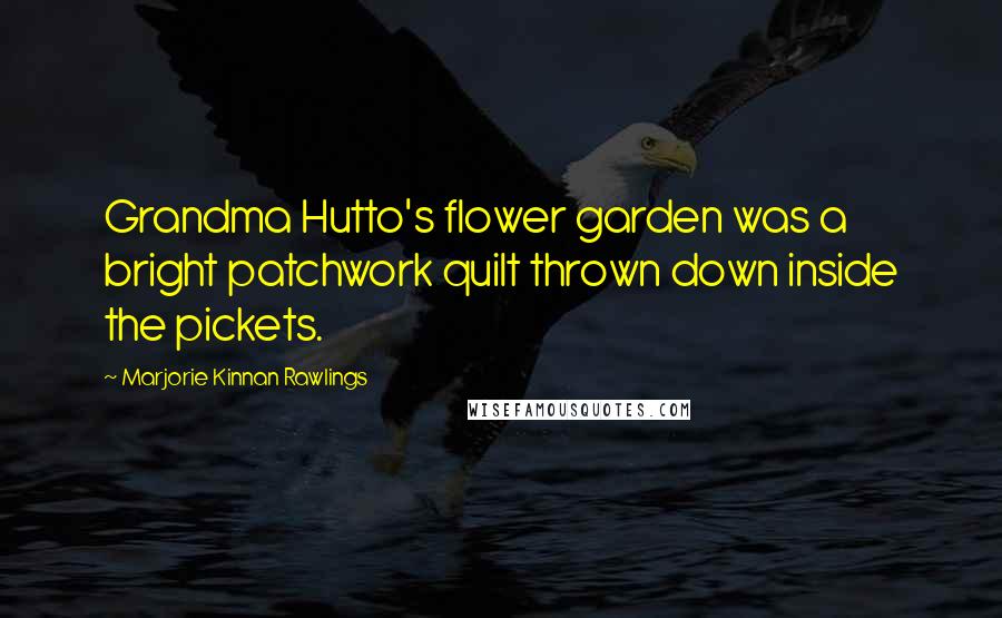 Marjorie Kinnan Rawlings Quotes: Grandma Hutto's flower garden was a bright patchwork quilt thrown down inside the pickets.