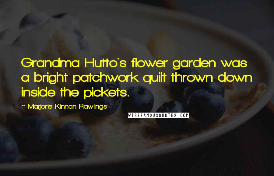 Marjorie Kinnan Rawlings Quotes: Grandma Hutto's flower garden was a bright patchwork quilt thrown down inside the pickets.