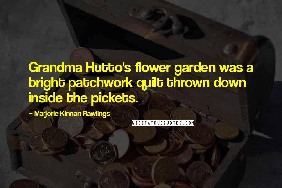 Marjorie Kinnan Rawlings Quotes: Grandma Hutto's flower garden was a bright patchwork quilt thrown down inside the pickets.