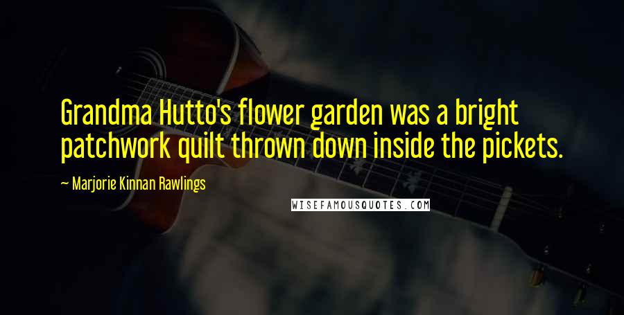 Marjorie Kinnan Rawlings Quotes: Grandma Hutto's flower garden was a bright patchwork quilt thrown down inside the pickets.