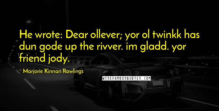 Marjorie Kinnan Rawlings Quotes: He wrote: Dear ollever; yor ol twinkk has dun gode up the rivver. im gladd. yor friend jody.