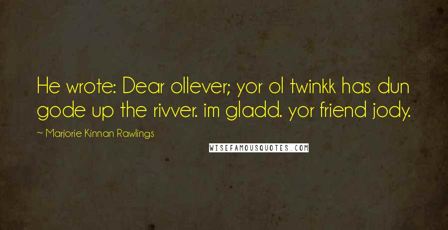 Marjorie Kinnan Rawlings Quotes: He wrote: Dear ollever; yor ol twinkk has dun gode up the rivver. im gladd. yor friend jody.