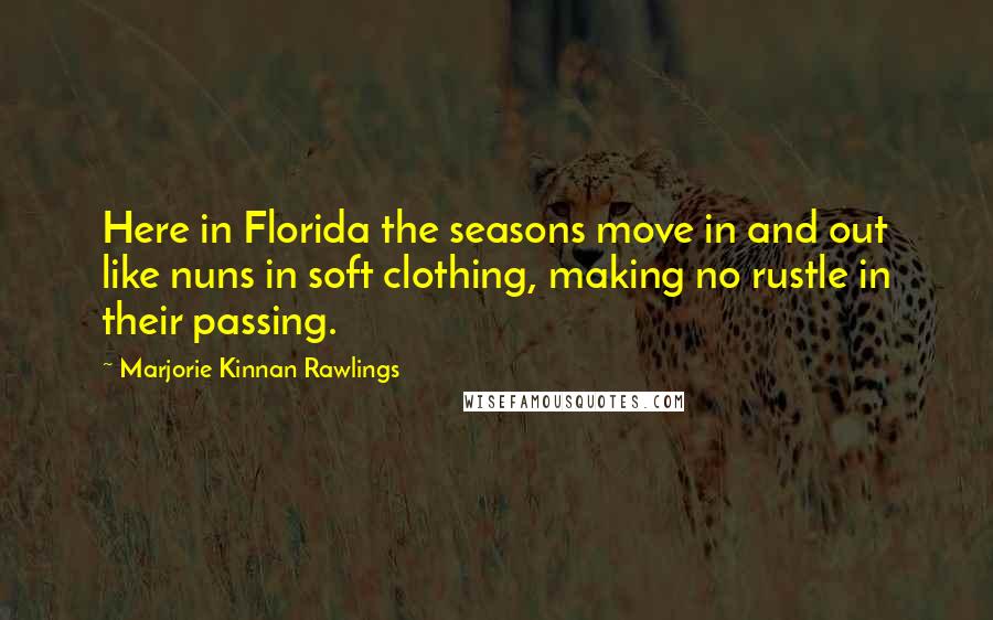 Marjorie Kinnan Rawlings Quotes: Here in Florida the seasons move in and out like nuns in soft clothing, making no rustle in their passing.