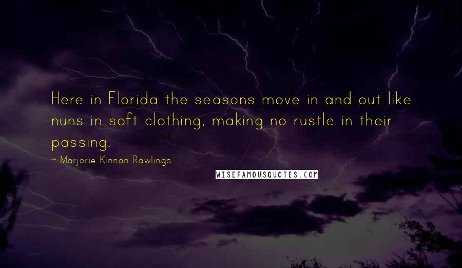 Marjorie Kinnan Rawlings Quotes: Here in Florida the seasons move in and out like nuns in soft clothing, making no rustle in their passing.