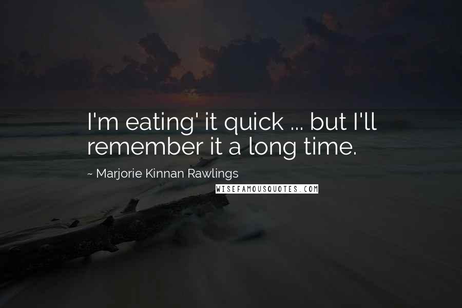 Marjorie Kinnan Rawlings Quotes: I'm eating' it quick ... but I'll remember it a long time.