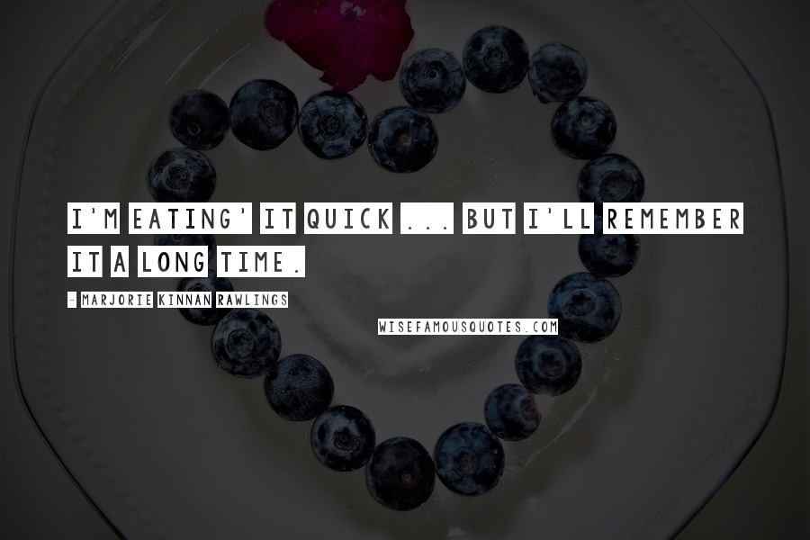 Marjorie Kinnan Rawlings Quotes: I'm eating' it quick ... but I'll remember it a long time.