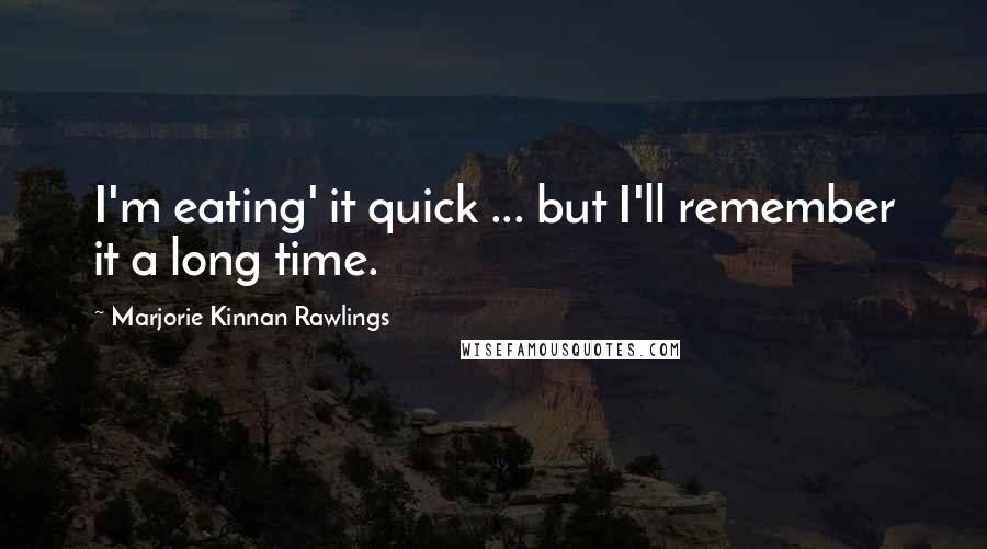 Marjorie Kinnan Rawlings Quotes: I'm eating' it quick ... but I'll remember it a long time.