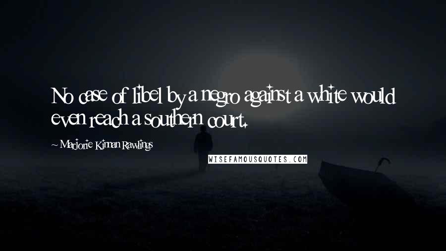Marjorie Kinnan Rawlings Quotes: No case of libel by a negro against a white would even reach a southern court.