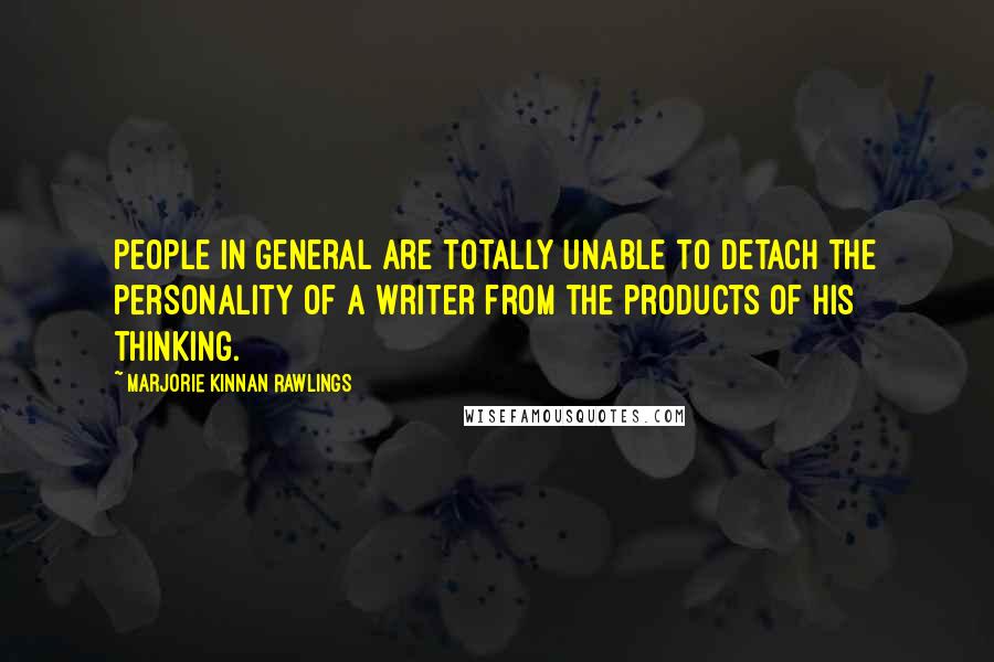 Marjorie Kinnan Rawlings Quotes: People in general are totally unable to detach the personality of a writer from the products of his thinking.