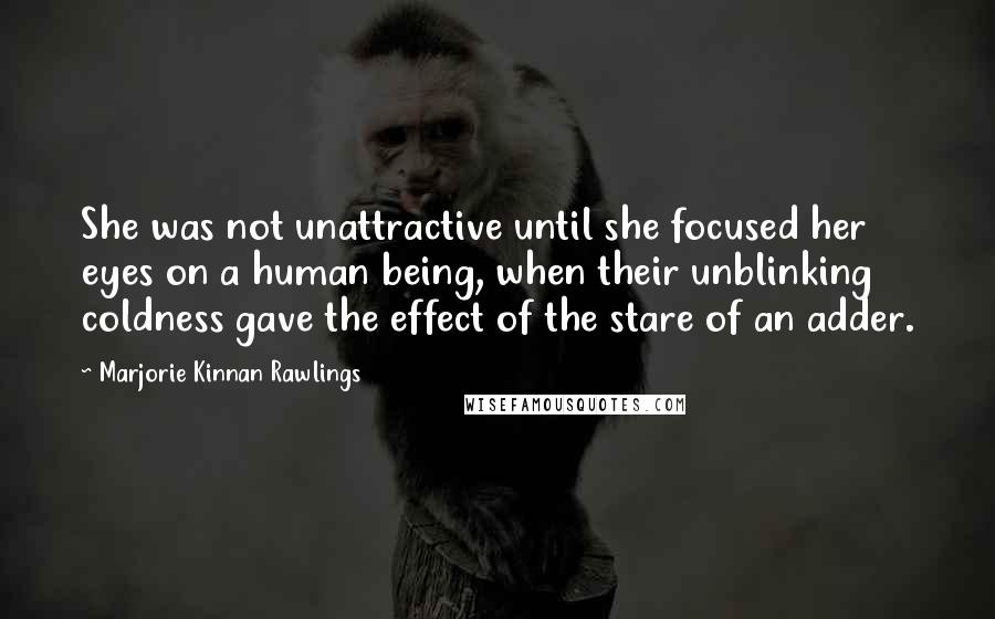 Marjorie Kinnan Rawlings Quotes: She was not unattractive until she focused her eyes on a human being, when their unblinking coldness gave the effect of the stare of an adder.