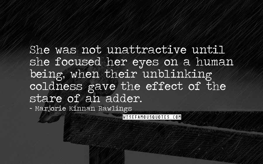Marjorie Kinnan Rawlings Quotes: She was not unattractive until she focused her eyes on a human being, when their unblinking coldness gave the effect of the stare of an adder.