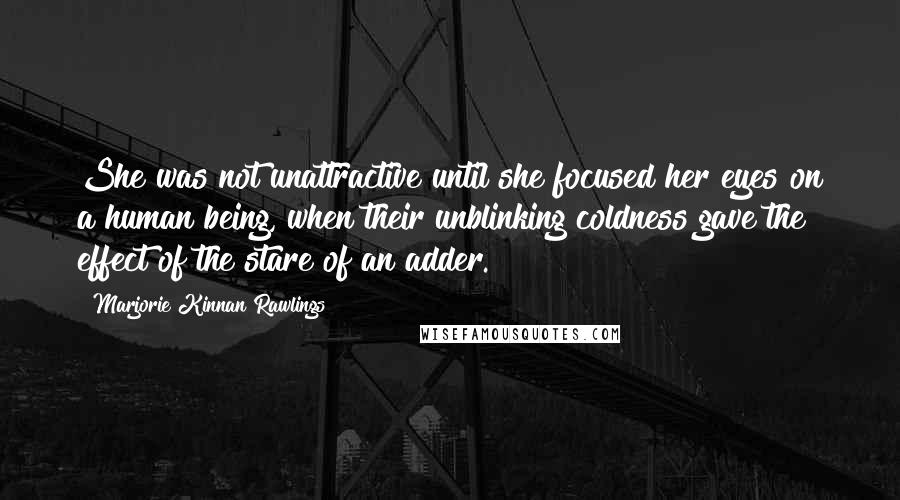 Marjorie Kinnan Rawlings Quotes: She was not unattractive until she focused her eyes on a human being, when their unblinking coldness gave the effect of the stare of an adder.