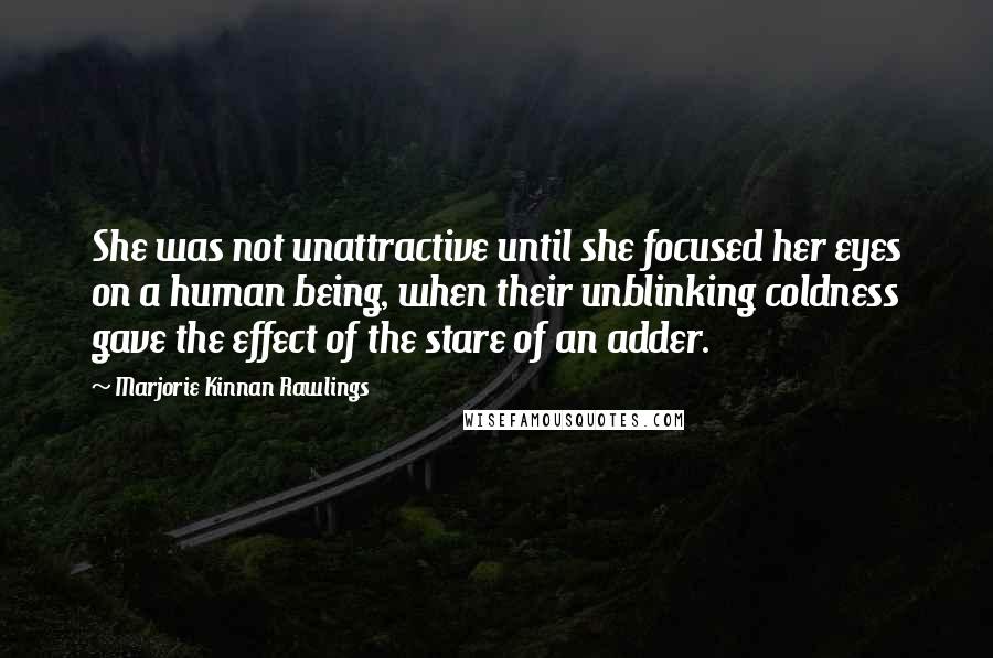 Marjorie Kinnan Rawlings Quotes: She was not unattractive until she focused her eyes on a human being, when their unblinking coldness gave the effect of the stare of an adder.