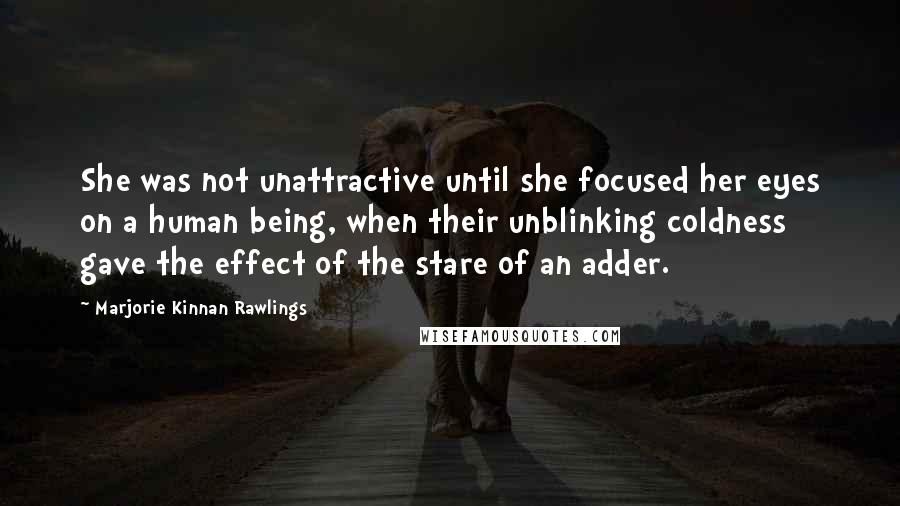 Marjorie Kinnan Rawlings Quotes: She was not unattractive until she focused her eyes on a human being, when their unblinking coldness gave the effect of the stare of an adder.