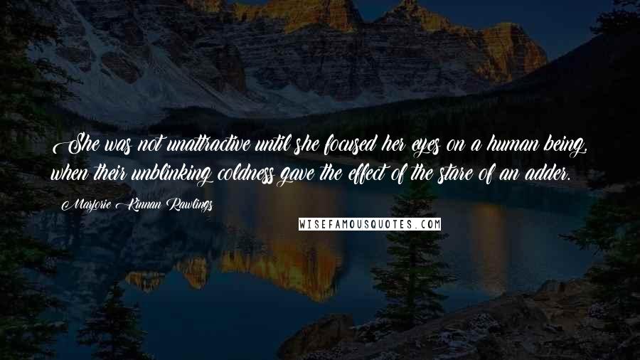 Marjorie Kinnan Rawlings Quotes: She was not unattractive until she focused her eyes on a human being, when their unblinking coldness gave the effect of the stare of an adder.