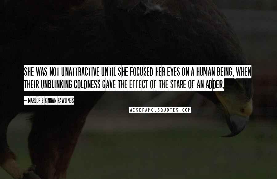 Marjorie Kinnan Rawlings Quotes: She was not unattractive until she focused her eyes on a human being, when their unblinking coldness gave the effect of the stare of an adder.