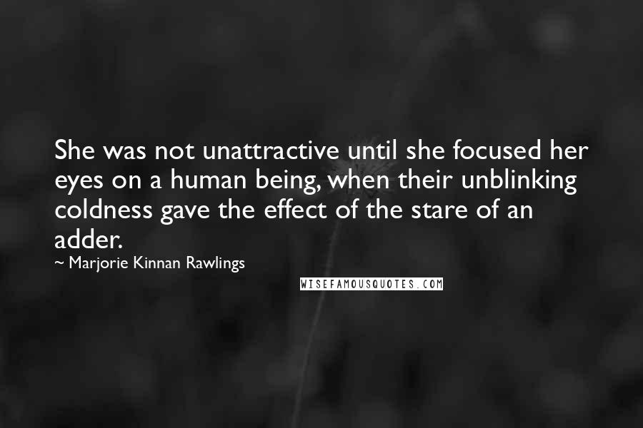 Marjorie Kinnan Rawlings Quotes: She was not unattractive until she focused her eyes on a human being, when their unblinking coldness gave the effect of the stare of an adder.
