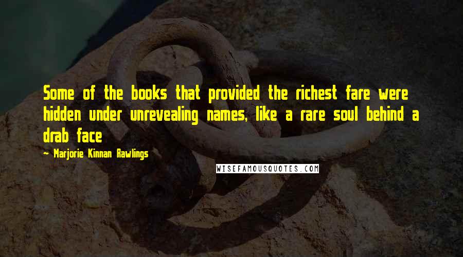 Marjorie Kinnan Rawlings Quotes: Some of the books that provided the richest fare were hidden under unrevealing names, like a rare soul behind a drab face
