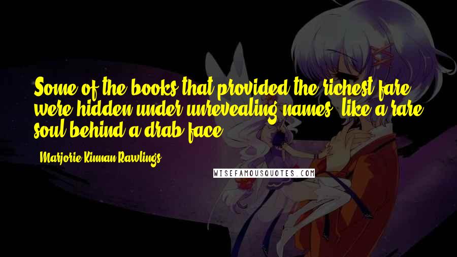 Marjorie Kinnan Rawlings Quotes: Some of the books that provided the richest fare were hidden under unrevealing names, like a rare soul behind a drab face