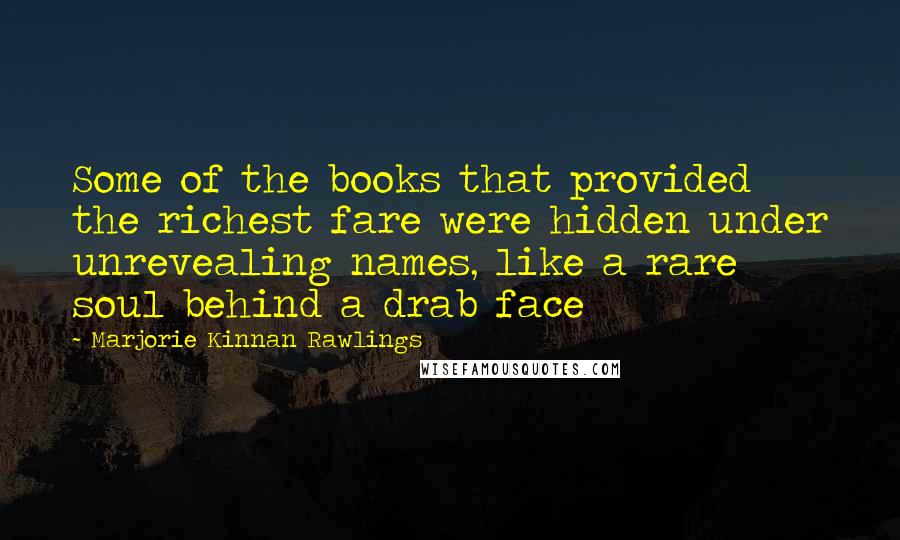 Marjorie Kinnan Rawlings Quotes: Some of the books that provided the richest fare were hidden under unrevealing names, like a rare soul behind a drab face