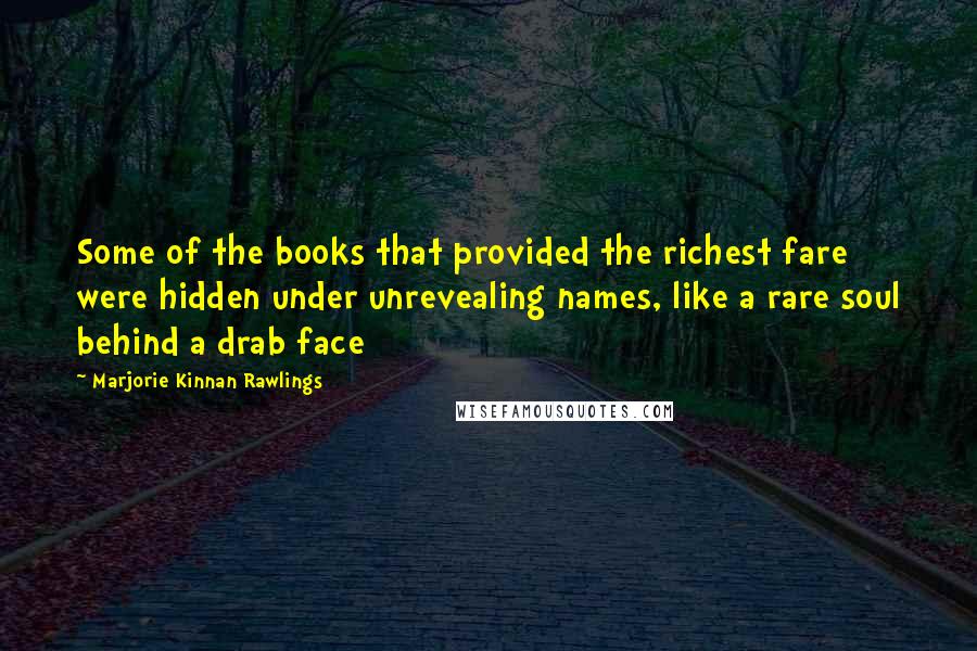 Marjorie Kinnan Rawlings Quotes: Some of the books that provided the richest fare were hidden under unrevealing names, like a rare soul behind a drab face