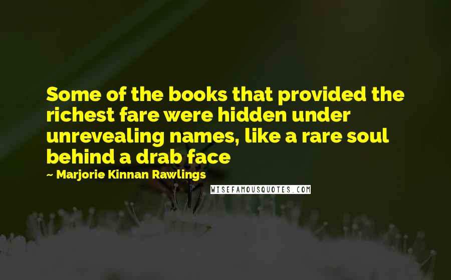 Marjorie Kinnan Rawlings Quotes: Some of the books that provided the richest fare were hidden under unrevealing names, like a rare soul behind a drab face