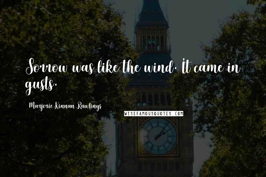 Marjorie Kinnan Rawlings Quotes: Sorrow was like the wind. It came in gusts.