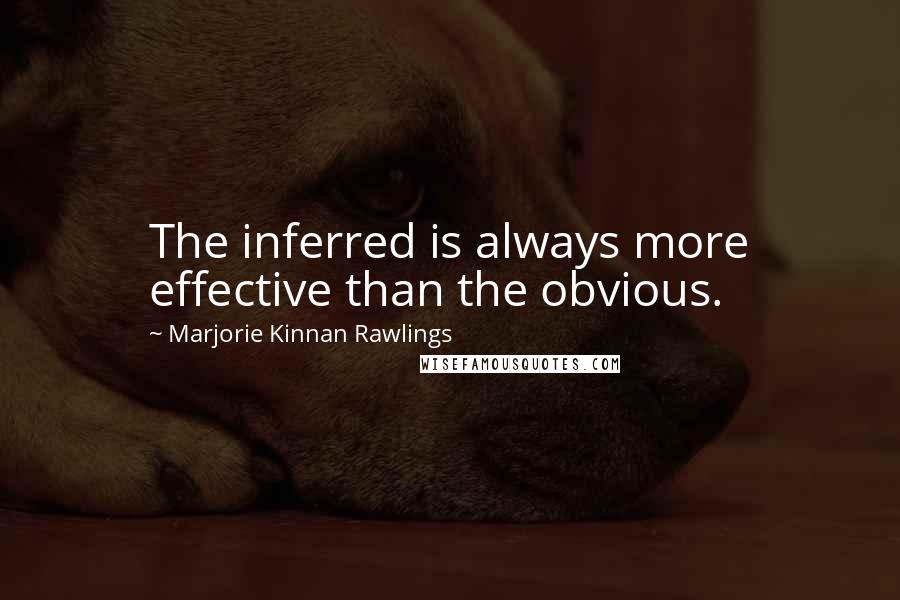 Marjorie Kinnan Rawlings Quotes: The inferred is always more effective than the obvious.