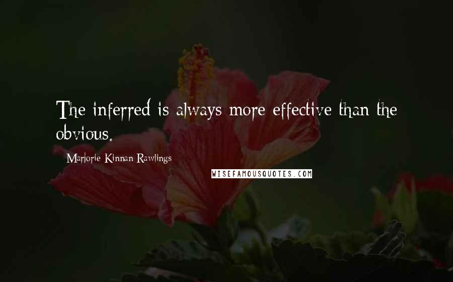 Marjorie Kinnan Rawlings Quotes: The inferred is always more effective than the obvious.