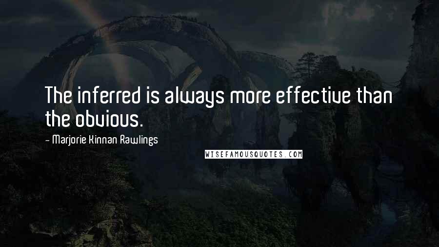 Marjorie Kinnan Rawlings Quotes: The inferred is always more effective than the obvious.