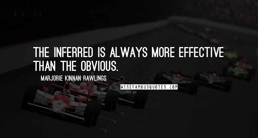 Marjorie Kinnan Rawlings Quotes: The inferred is always more effective than the obvious.