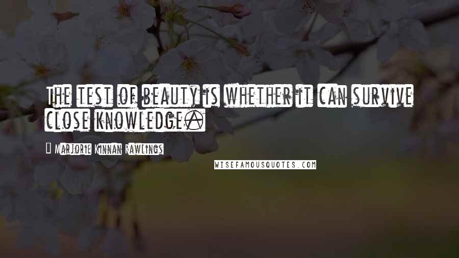 Marjorie Kinnan Rawlings Quotes: The test of beauty is whether it can survive close knowledge.