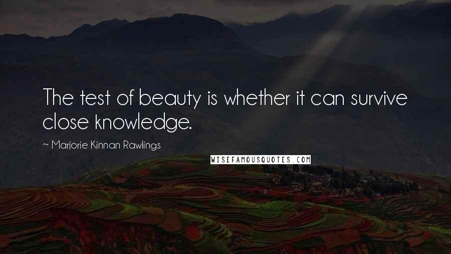 Marjorie Kinnan Rawlings Quotes: The test of beauty is whether it can survive close knowledge.