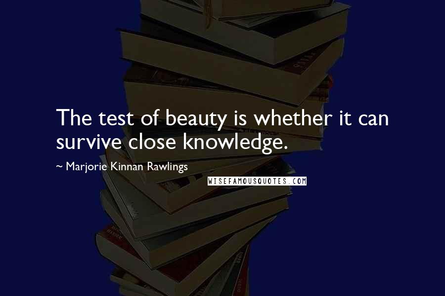 Marjorie Kinnan Rawlings Quotes: The test of beauty is whether it can survive close knowledge.