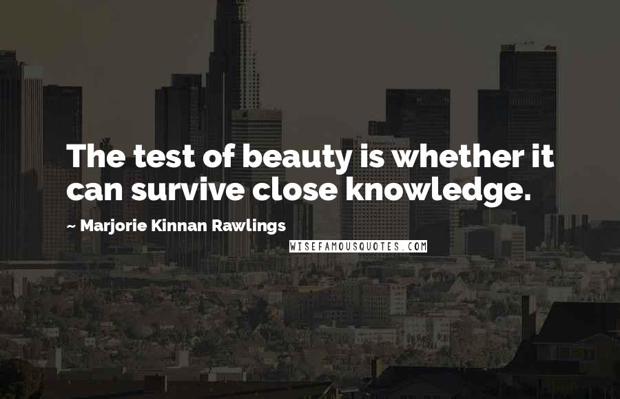 Marjorie Kinnan Rawlings Quotes: The test of beauty is whether it can survive close knowledge.