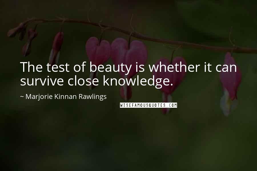 Marjorie Kinnan Rawlings Quotes: The test of beauty is whether it can survive close knowledge.