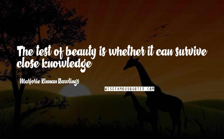 Marjorie Kinnan Rawlings Quotes: The test of beauty is whether it can survive close knowledge.