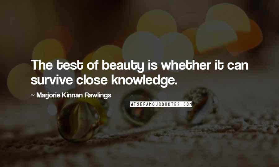 Marjorie Kinnan Rawlings Quotes: The test of beauty is whether it can survive close knowledge.