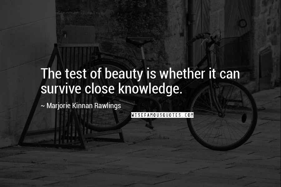 Marjorie Kinnan Rawlings Quotes: The test of beauty is whether it can survive close knowledge.