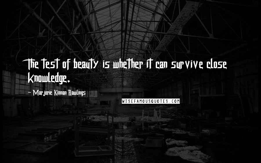 Marjorie Kinnan Rawlings Quotes: The test of beauty is whether it can survive close knowledge.