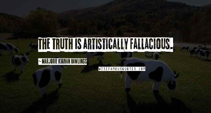 Marjorie Kinnan Rawlings Quotes: The truth is artistically fallacious.