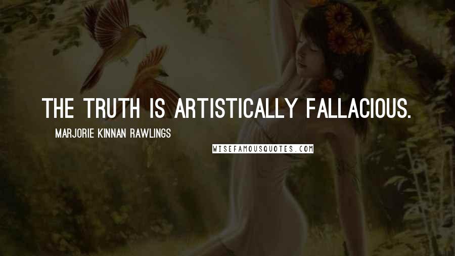 Marjorie Kinnan Rawlings Quotes: The truth is artistically fallacious.