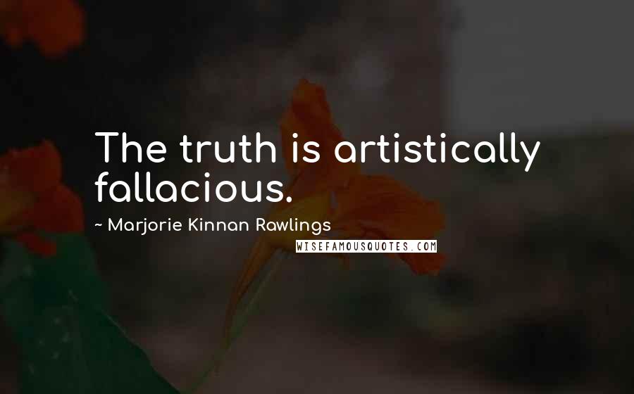 Marjorie Kinnan Rawlings Quotes: The truth is artistically fallacious.