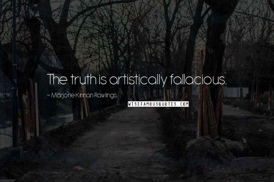 Marjorie Kinnan Rawlings Quotes: The truth is artistically fallacious.